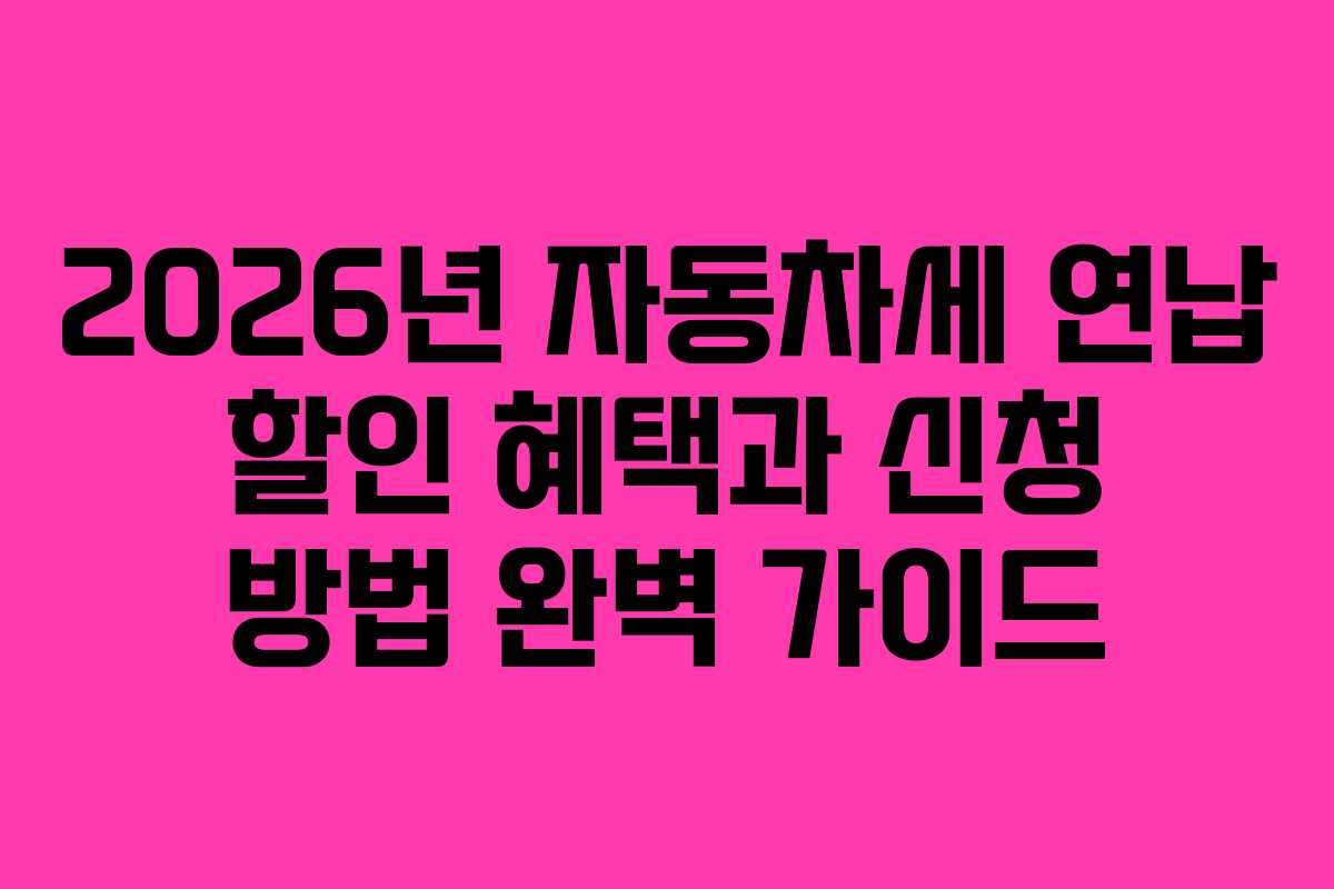 2026년 자동차세 연납 할인 혜택과 신청 방법 완벽 가이드