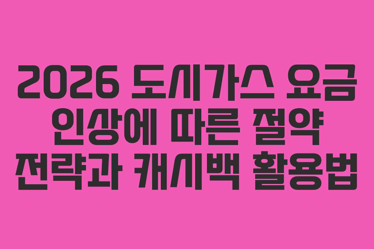 2026 도시가스 요금 인상에 따른 절약 전략과 캐시백 활용법