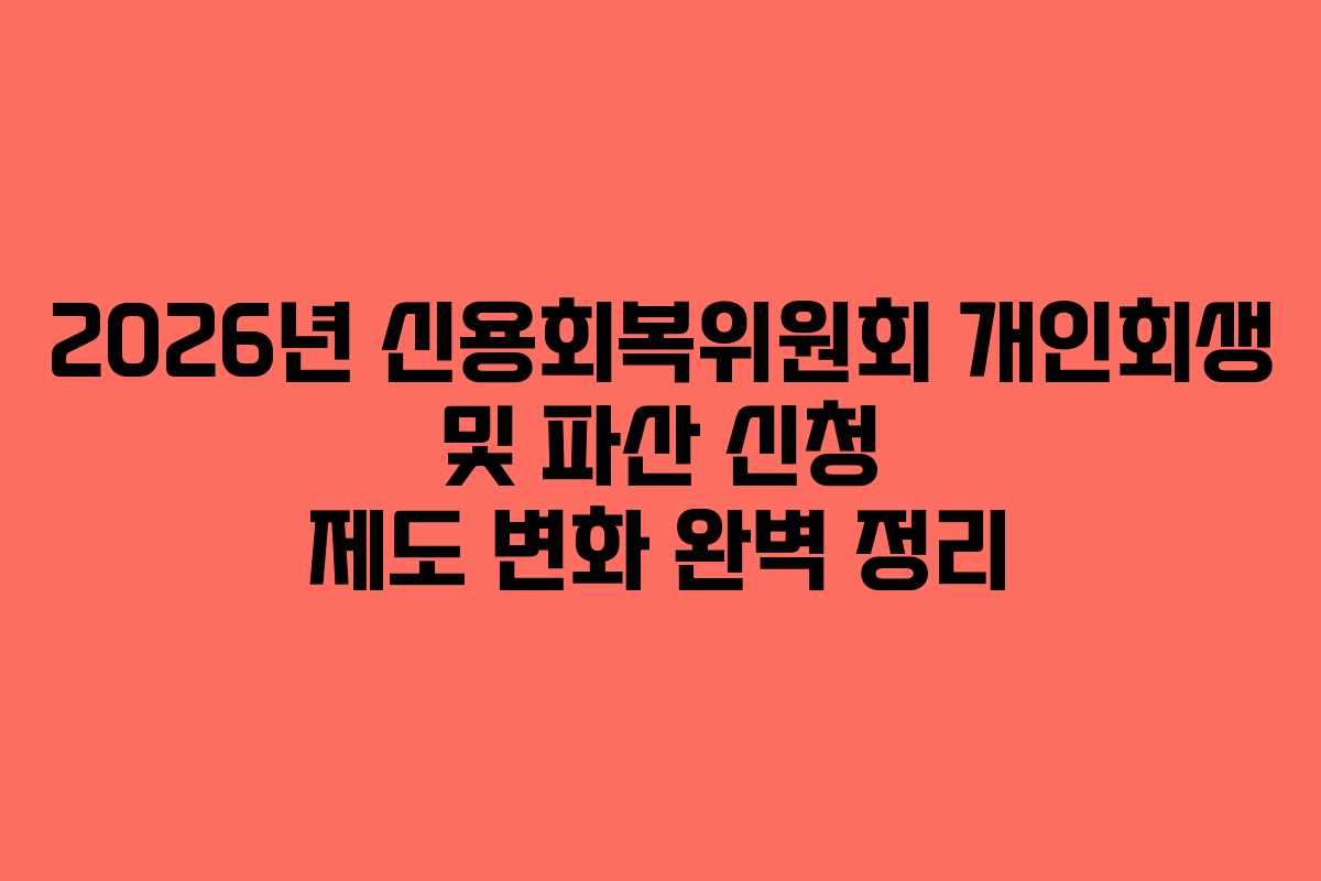 2026년 신용회복위원회 개인회생 및 파산 신청 제도 변화 완벽 정리