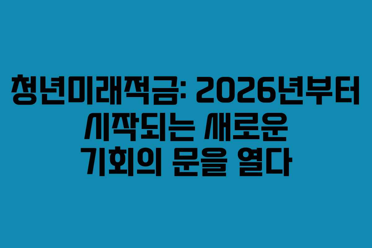 청년미래적금: 2026년부터 시작되는 새로운 기회의 문을 열다 청년미래적금: 2026년부터 시작되는 새로운 기회의 문을 열다