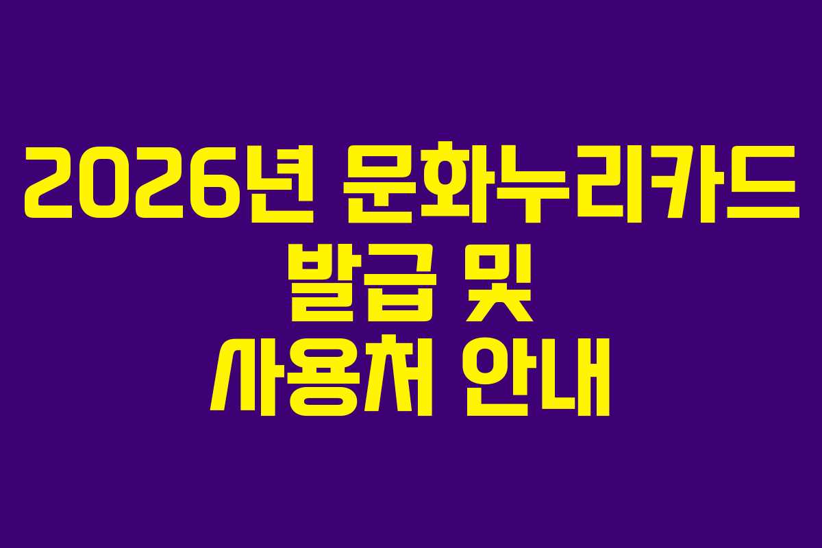 2026년 문화누리카드 발급 및 사용처 안내 2026년 문화누리카드 발급 및 사용처 안내