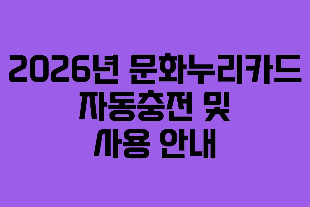 2026년 문화누리카드 자동충전 및 사용 안내