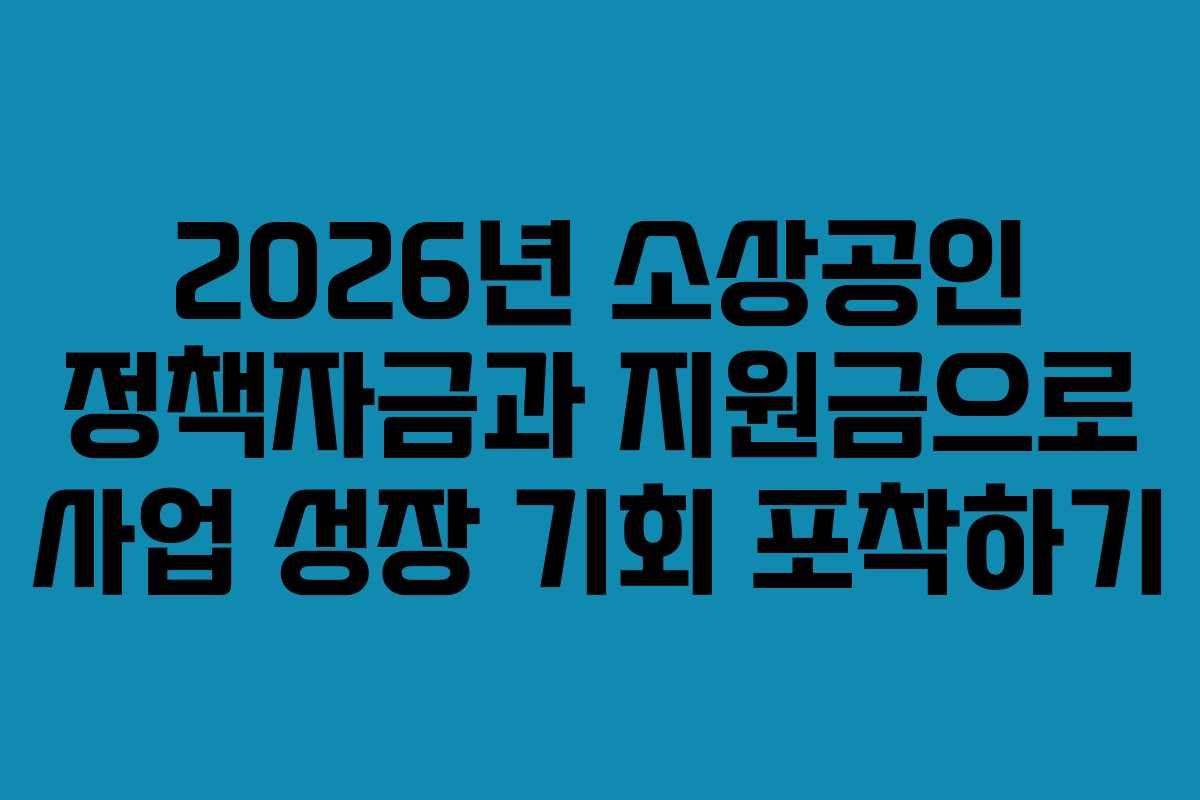 2026년 소상공인 정책자금과 지원금으로 사업 성장 기회 포착하기 2026년 소상공인 정책자금과 지원금으로 사업 성장 기회 포착하기