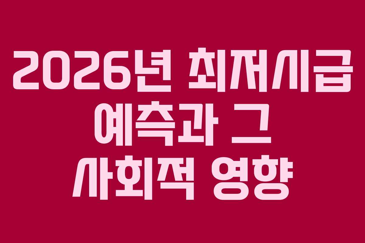2026년 최저시급 예측과 그 사회적 영향 2026년 최저시급 예측과 그 사회적 영향