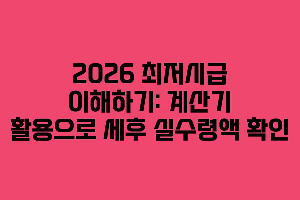 2026 최저시급 이해하기: 계산기 활용으로 세후 실수령액 확인 2026 최저시급 이해하기: 계산기 활용으로 세후 실수령액 확인