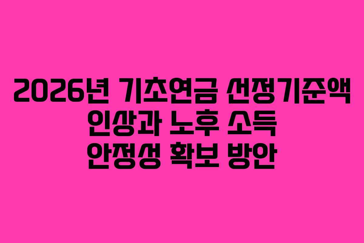 2026년 기초연금 선정기준액 인상과 노후 소득 안정성 확보 방안