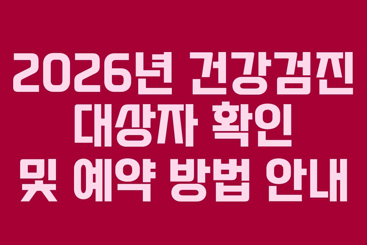 2026년 건강검진 대상자 확인 및 예약 방법 안내 2026년 건강검진 대상자 확인 및 예약 방법 안내