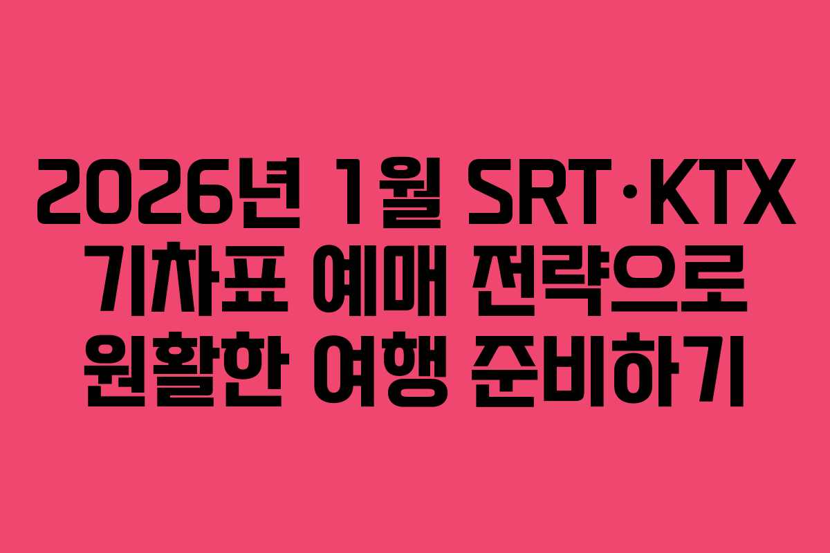 2026년 1월 SRT·KTX 기차표 예매 전략으로 원활한 여행 준비하기 2026년 1월 SRT·KTX 기차표 예매 전략으로 원활한 여행 준비하기