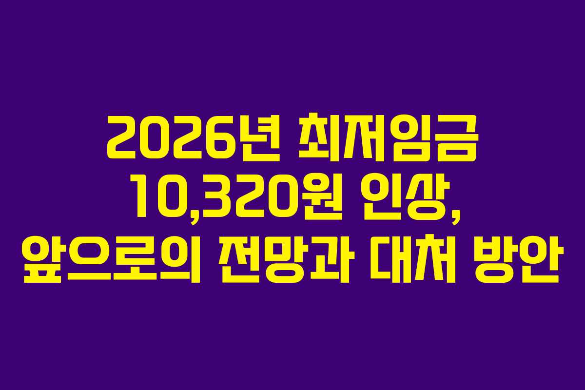 2026년 최저임금 10,320원 인상, 앞으로의 전망과 대처 방안