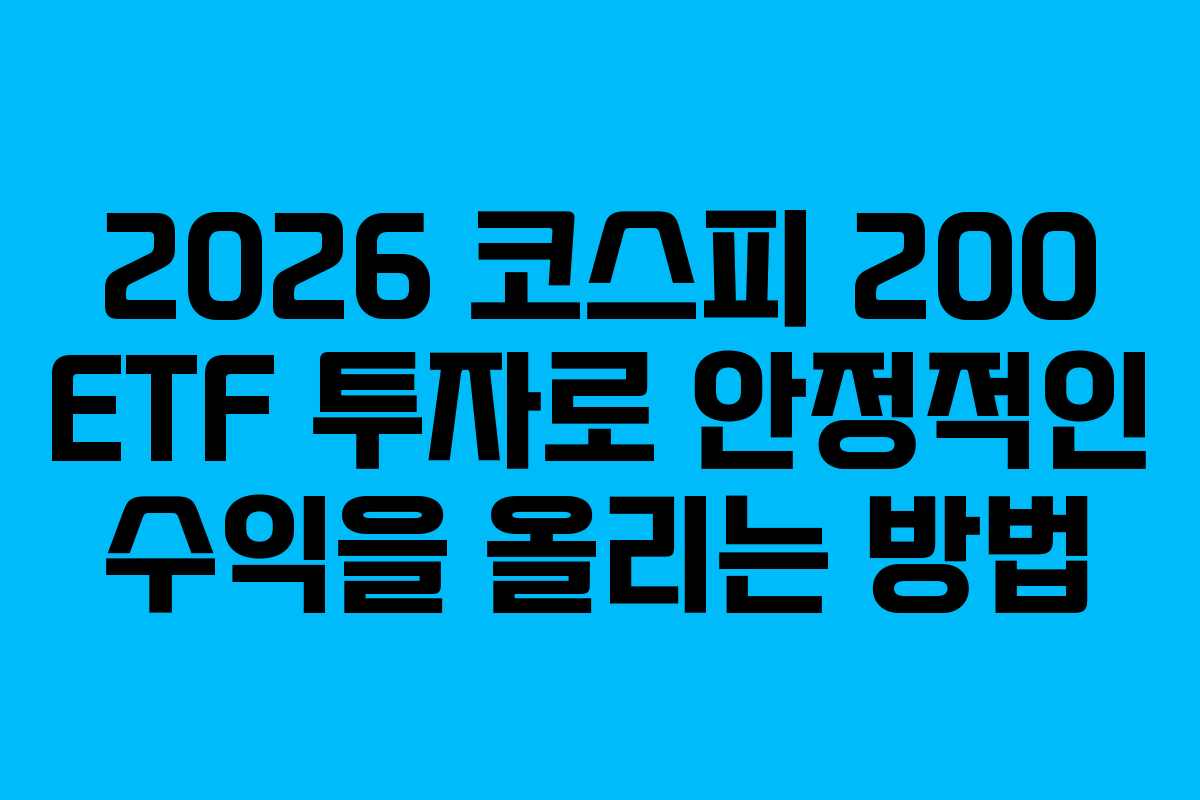 2026 코스피 200 ETF 투자로 안정적인 수익을 올리는 방법