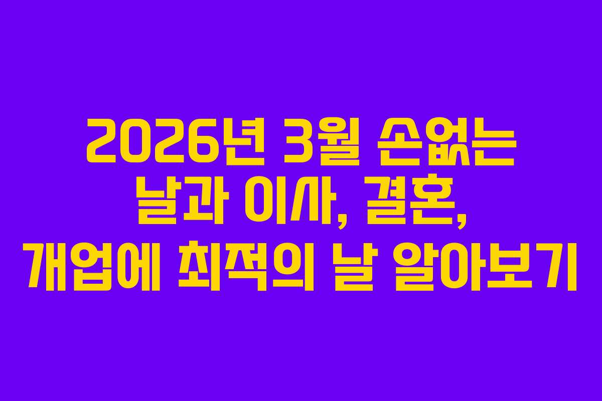 2026년 3월 손없는 날과 이사, 결혼, 개업에 최적의 날 알아보기 2026년 3월 손없는 날과 이사, 결혼, 개업에 최적의 날 알아보기