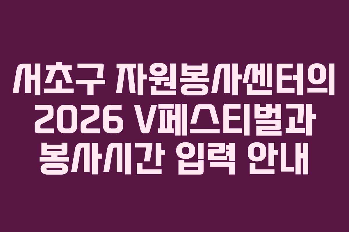 서초구 자원봉사센터의 2026 V페스티벌과 봉사시간 입력 안내