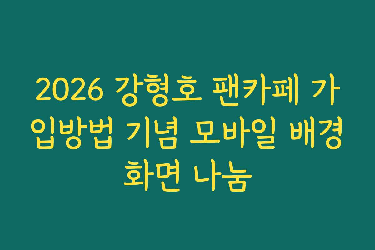 2026 강형호 팬카페 가입방법 기념 모바일 배경화면 나눔