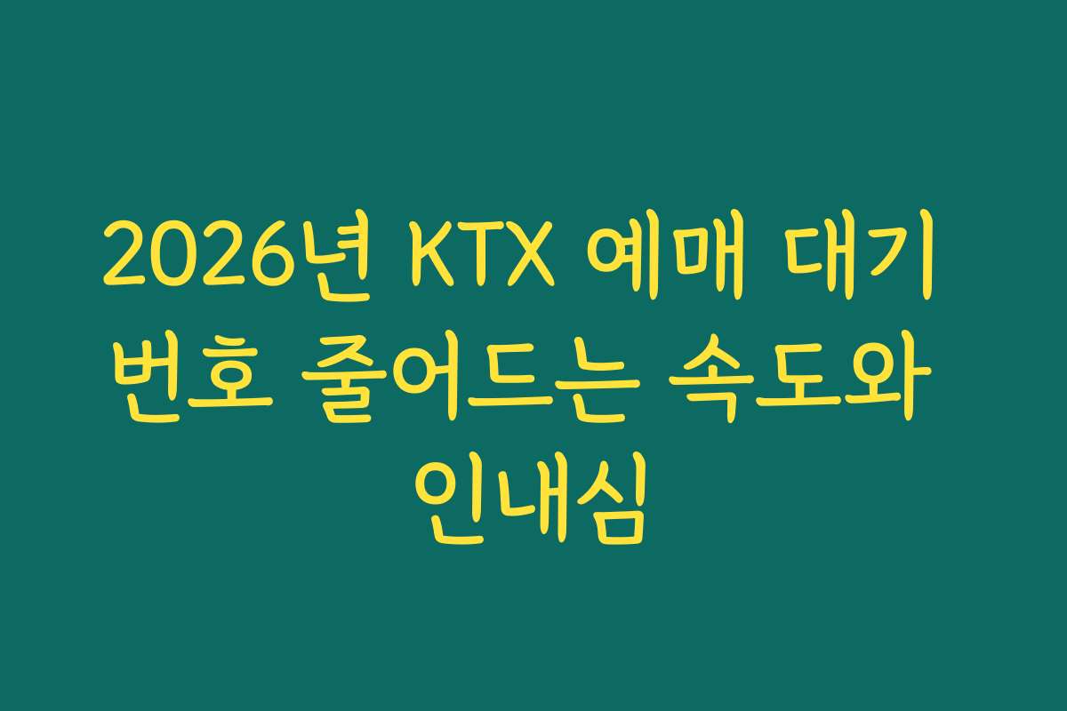2026년 KTX 예매 대기 번호 줄어드는 속도와 인내심