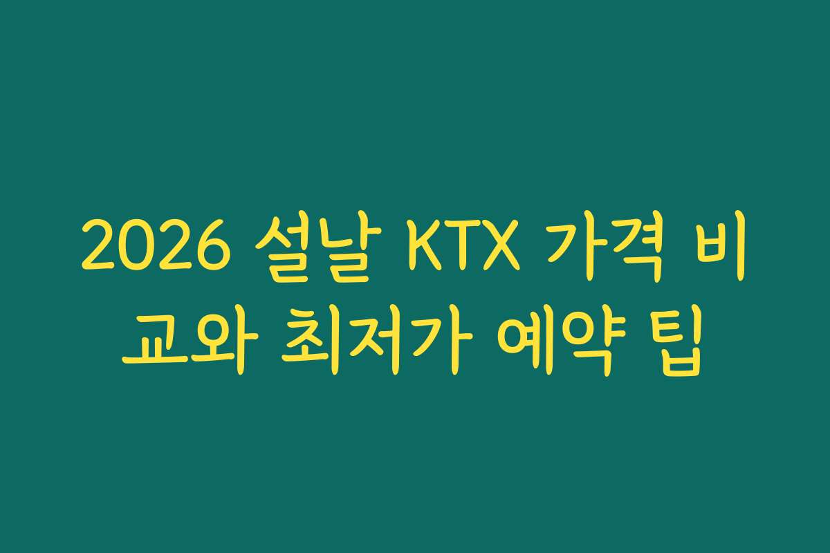 2026 설날 KTX 가격 비교와 최저가 예약 팁 2026 설날 KTX 가격 비교와 최저가 예약 팁