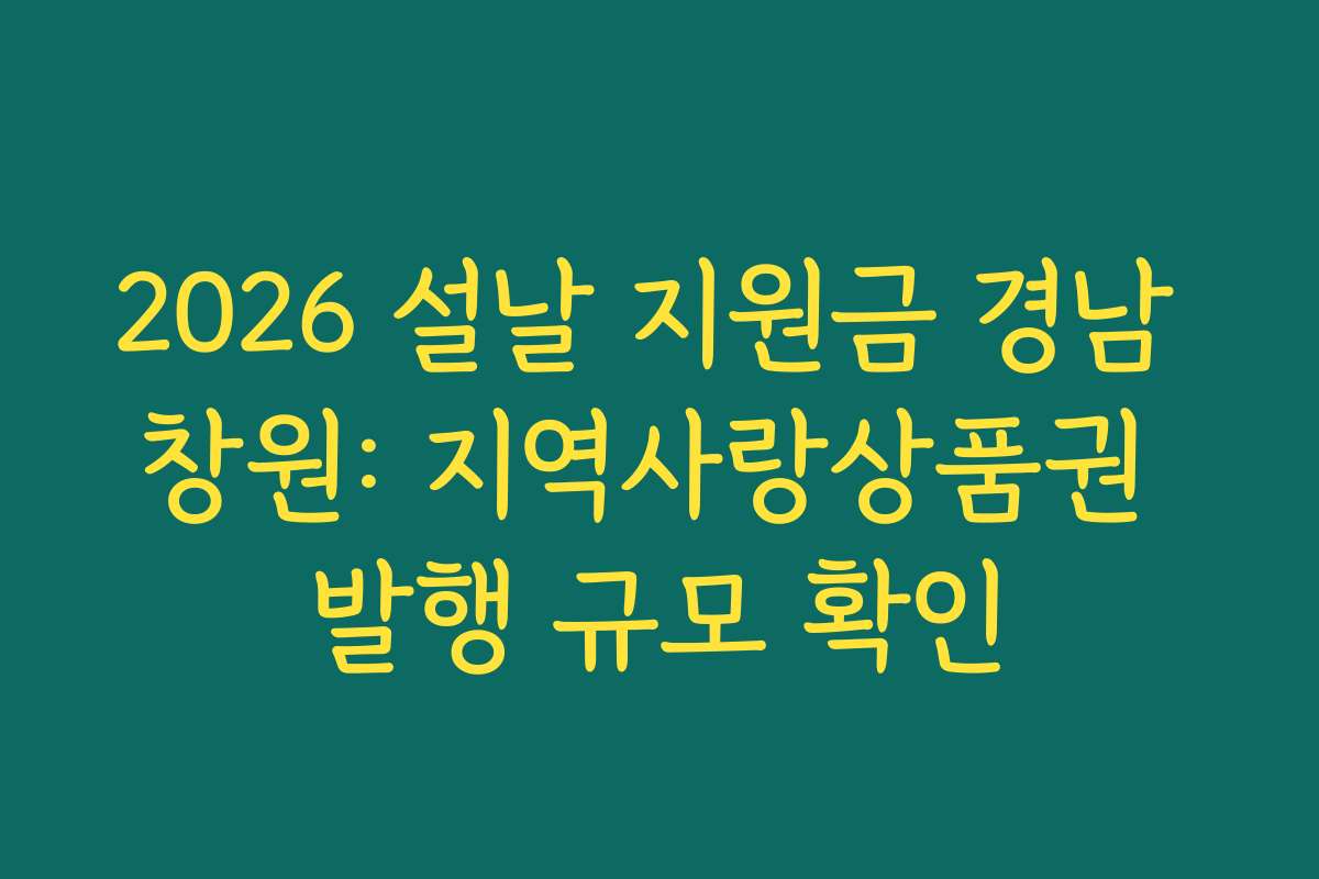 2026 설날 지원금 경남 창원: 지역사랑상품권 발행 규모 확인 2026 설날 지원금 경남 창원: 지역사랑상품권 발행 규모 확인