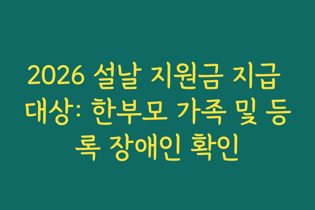 2026 설날 지원금 지급 대상: 한부모 가족 및 등록 장애인 확인 2026 설날 지원금 지급 대상: 한부모 가족 및 등록 장애인 확인