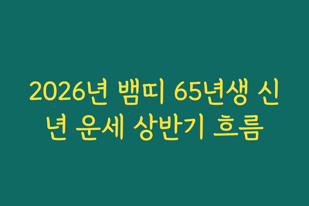 2026년 뱀띠 65년생 신년 운세 상반기 흐름 2026년 뱀띠 65년생 신년 운세 상반기 흐름