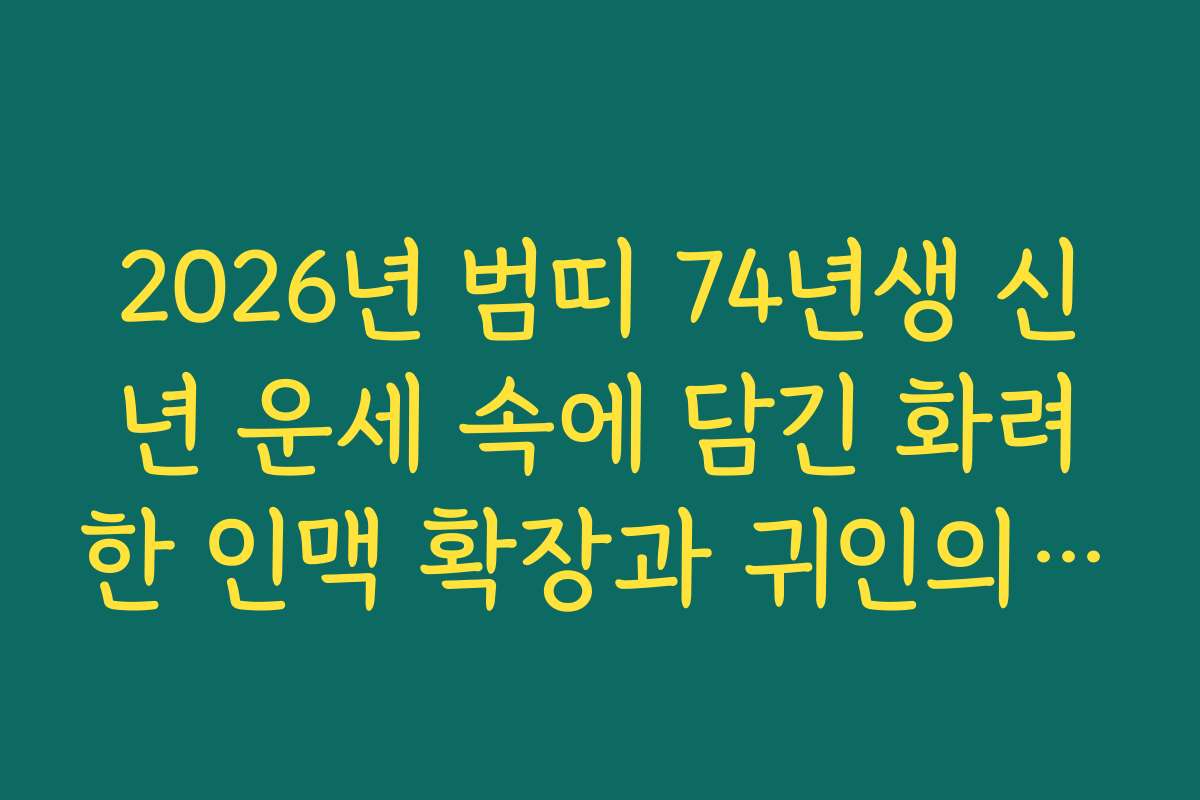 2026년 범띠 74년생 신년 운세 속에 담긴 화려한 인맥 확장과 귀인의 도움