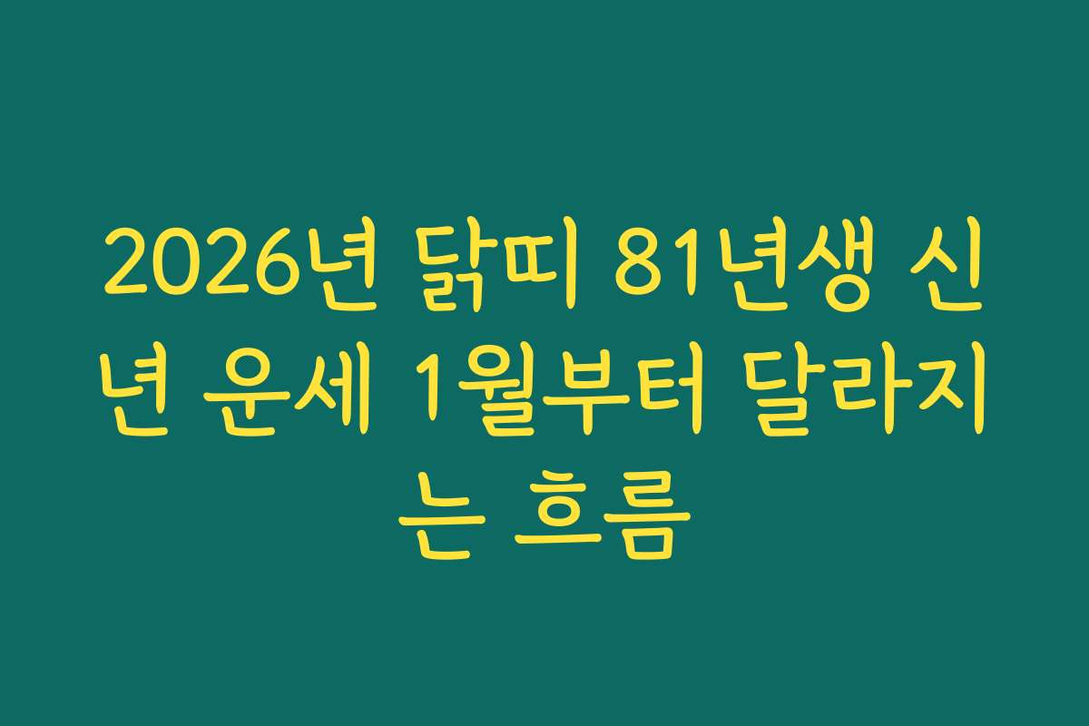 2026년 닭띠 81년생 신년 운세 1월부터 달라지는 흐름 2026년 닭띠 81년생 신년 운세 1월부터 달라지는 흐름