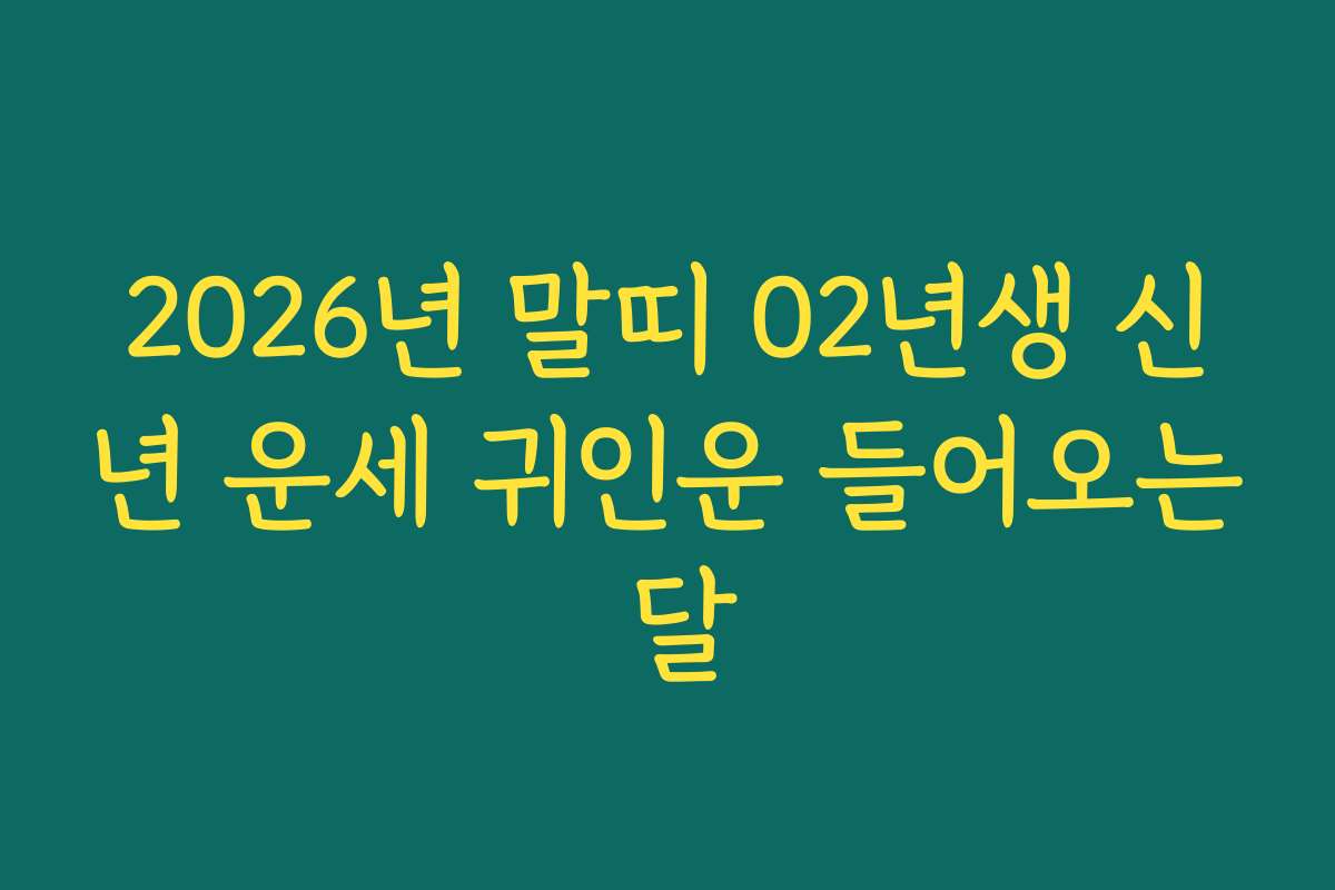 2026년 말띠 02년생 신년 운세 귀인운 들어오는 달