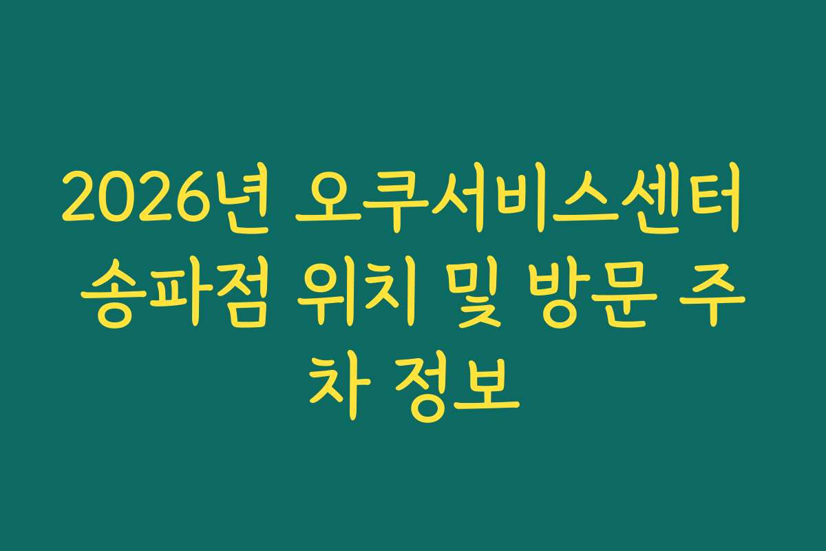 2026년 오쿠서비스센터 송파점 위치 및 방문 주차 정보