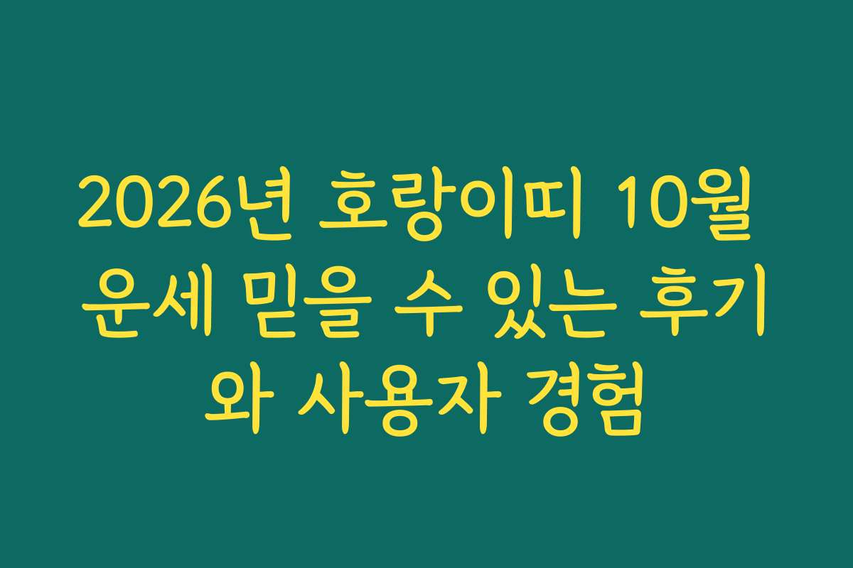 2026년 호랑이띠 10월 운세 믿을 수 있는 후기와 사용자 경험