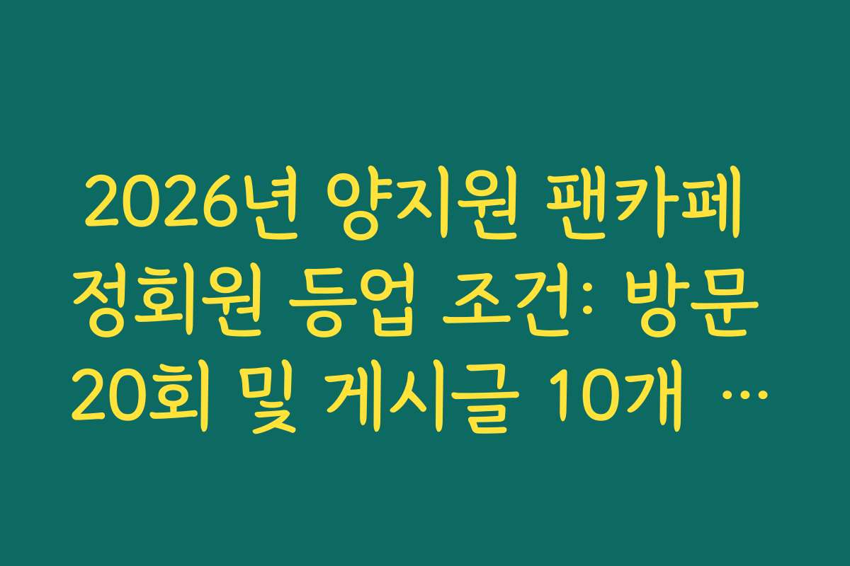 2026년 양지원 팬카페 정회원 등업 조건: 방문 20회 및 게시글 10개 완벽 정리