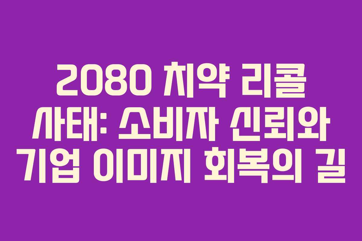 2080 치약 리콜 사태: 소비자 신뢰와 기업 이미지 회복의 길