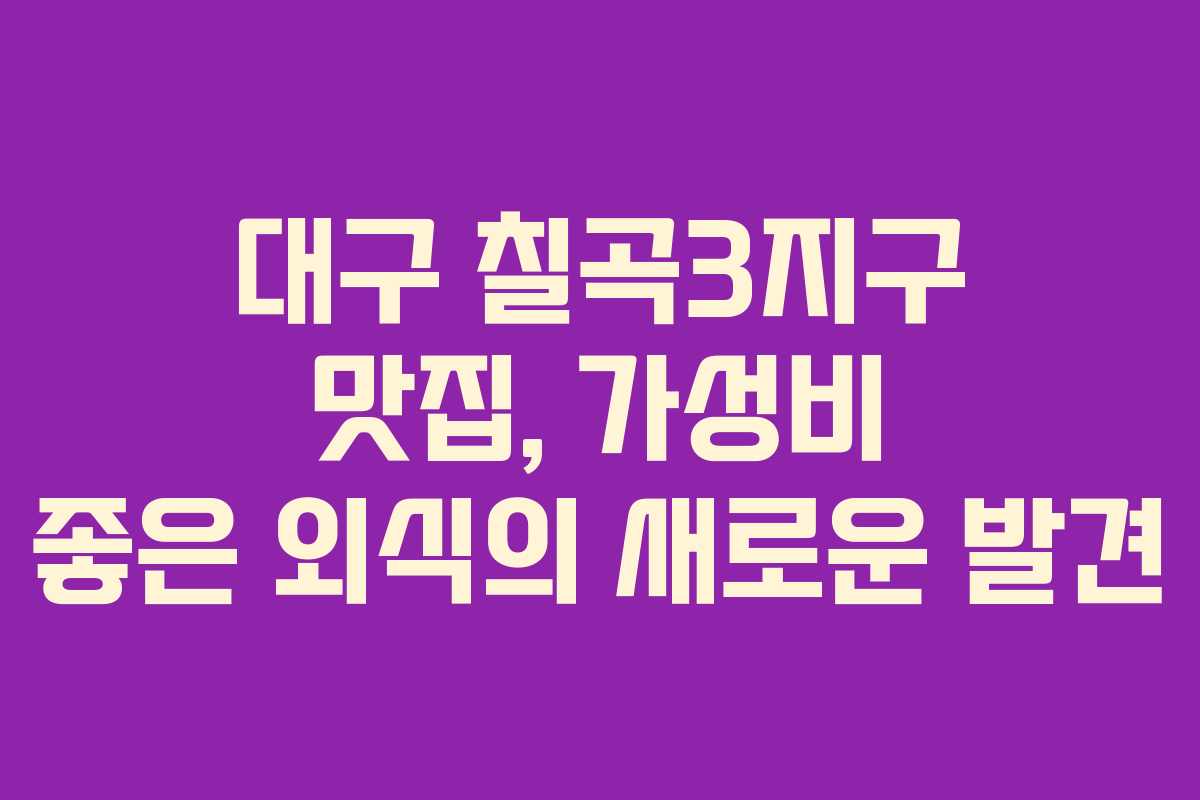 대구 칠곡3지구 맛집, 가성비 좋은 외식의 새로운 발견 대구 칠곡3지구 맛집, 가성비 좋은 외식의 새로운 발견