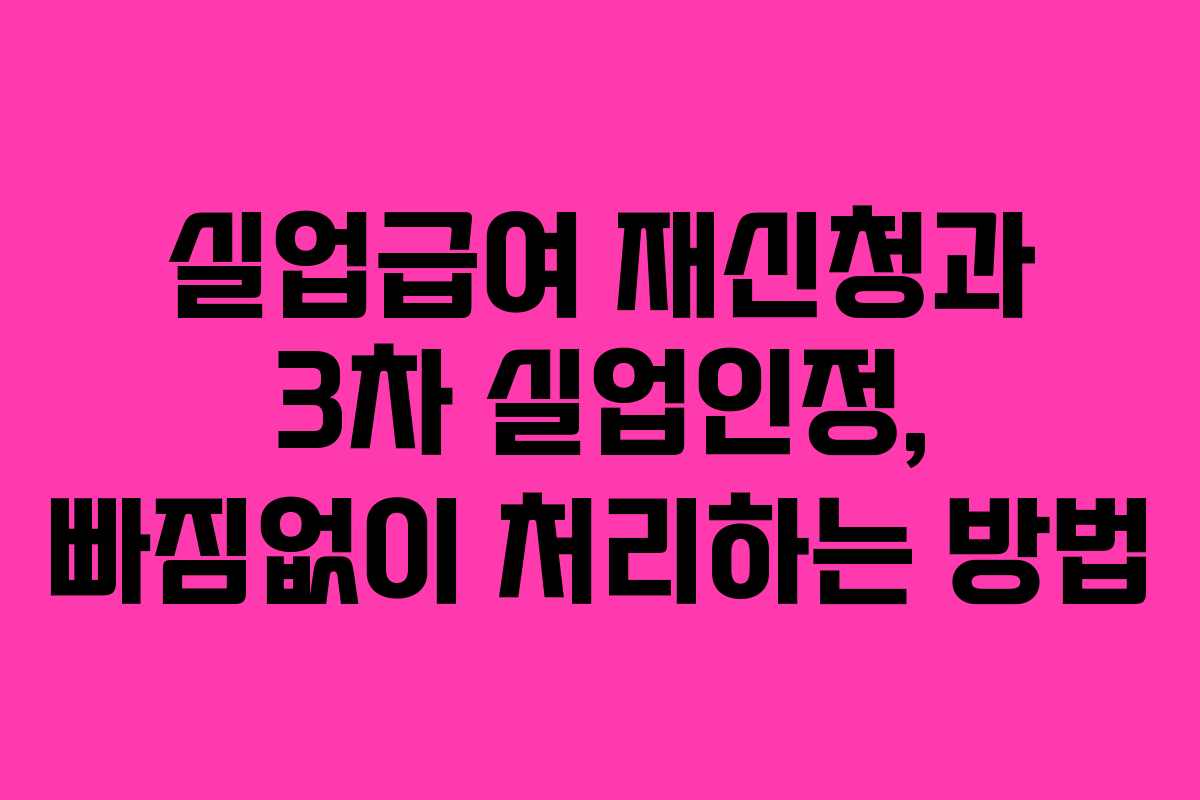 실업급여 재신청과 3차 실업인정, 빠짐없이 처리하는 방법 실업급여 재신청과 3차 실업인정, 빠짐없이 처리하는 방법