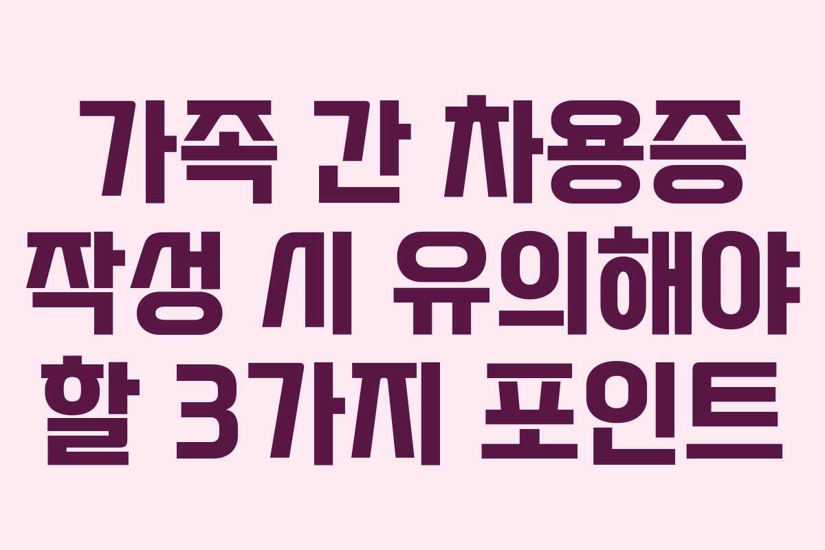 가족 간 차용증 작성 시 유의해야 할 3가지 포인트