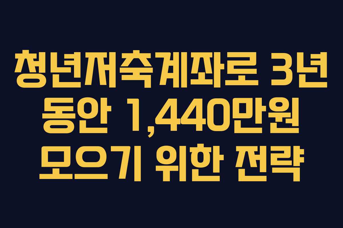 청년저축계좌로 3년 동안 1,440만원 모으기 위한 전략