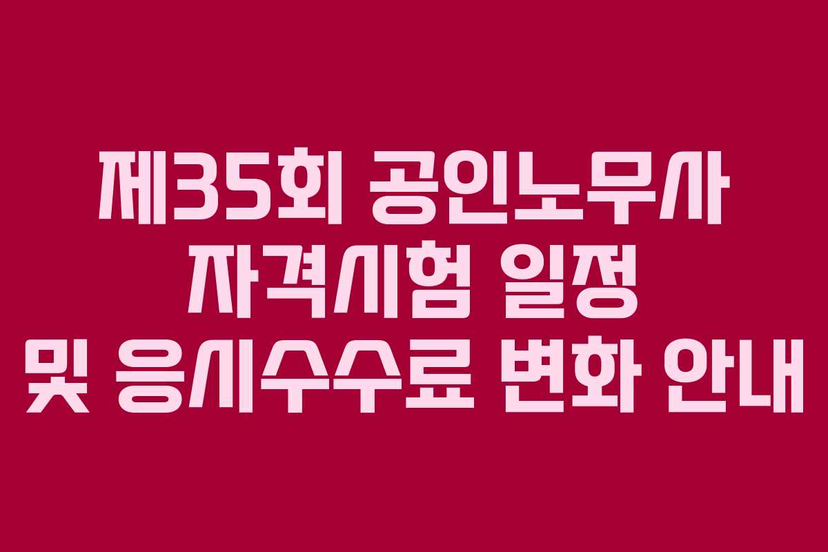 제35회 공인노무사 자격시험 일정 및 응시수수료 변화 안내 제35회 공인노무사 자격시험 일정 및 응시수수료 변화 안내