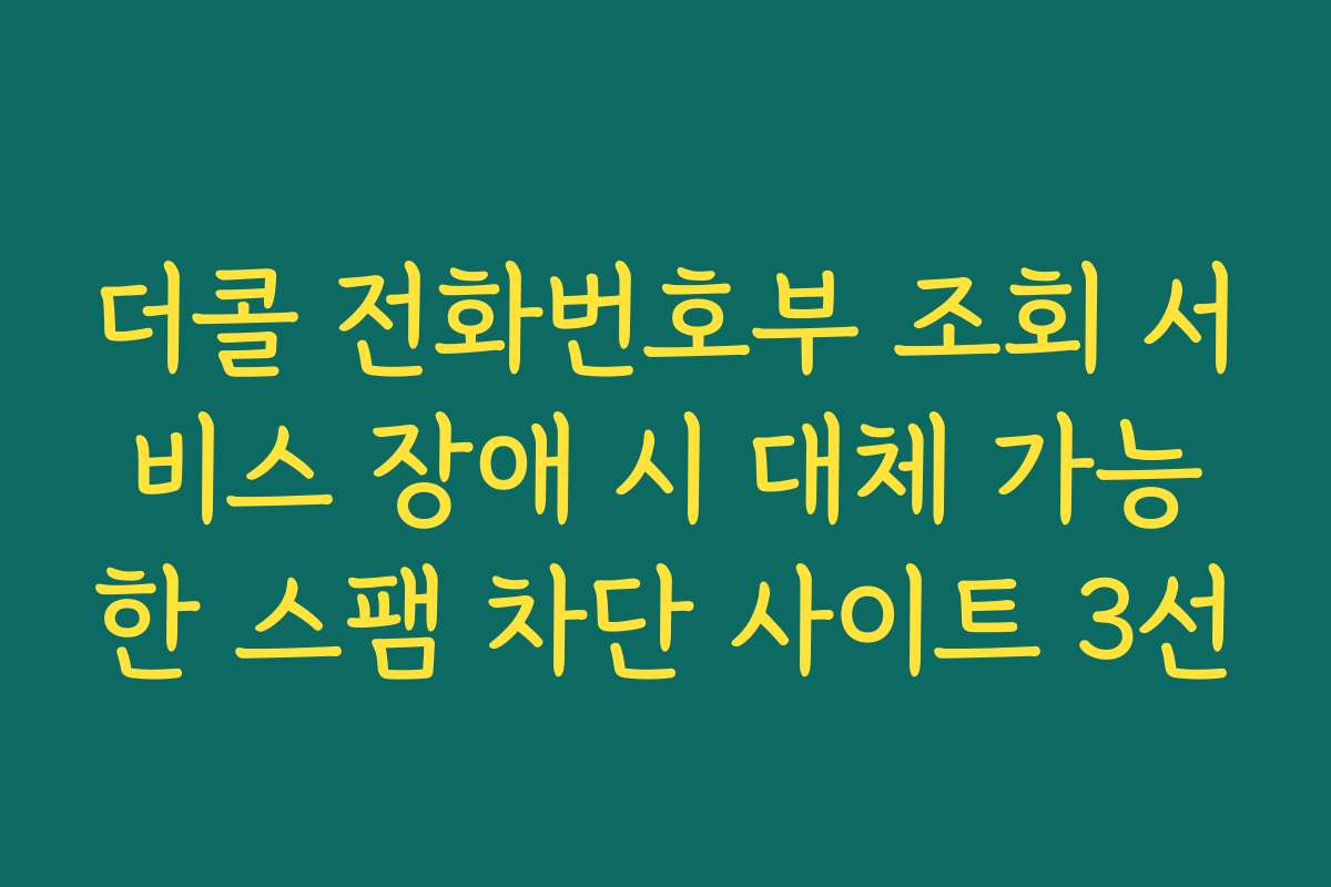더콜 전화번호부 조회 서비스 장애 시 대체 가능한 스팸 차단 사이트 3선 더콜 전화번호부 조회 서비스 장애 시 대체 가능한 스팸 차단 사이트 3선