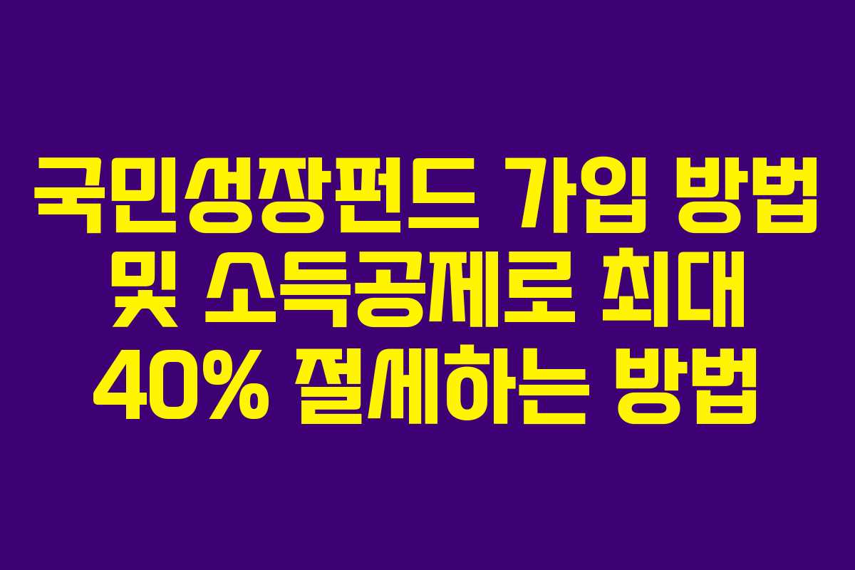 국민성장펀드 가입 방법 및 소득공제로 최대 40% 절세하는 방법