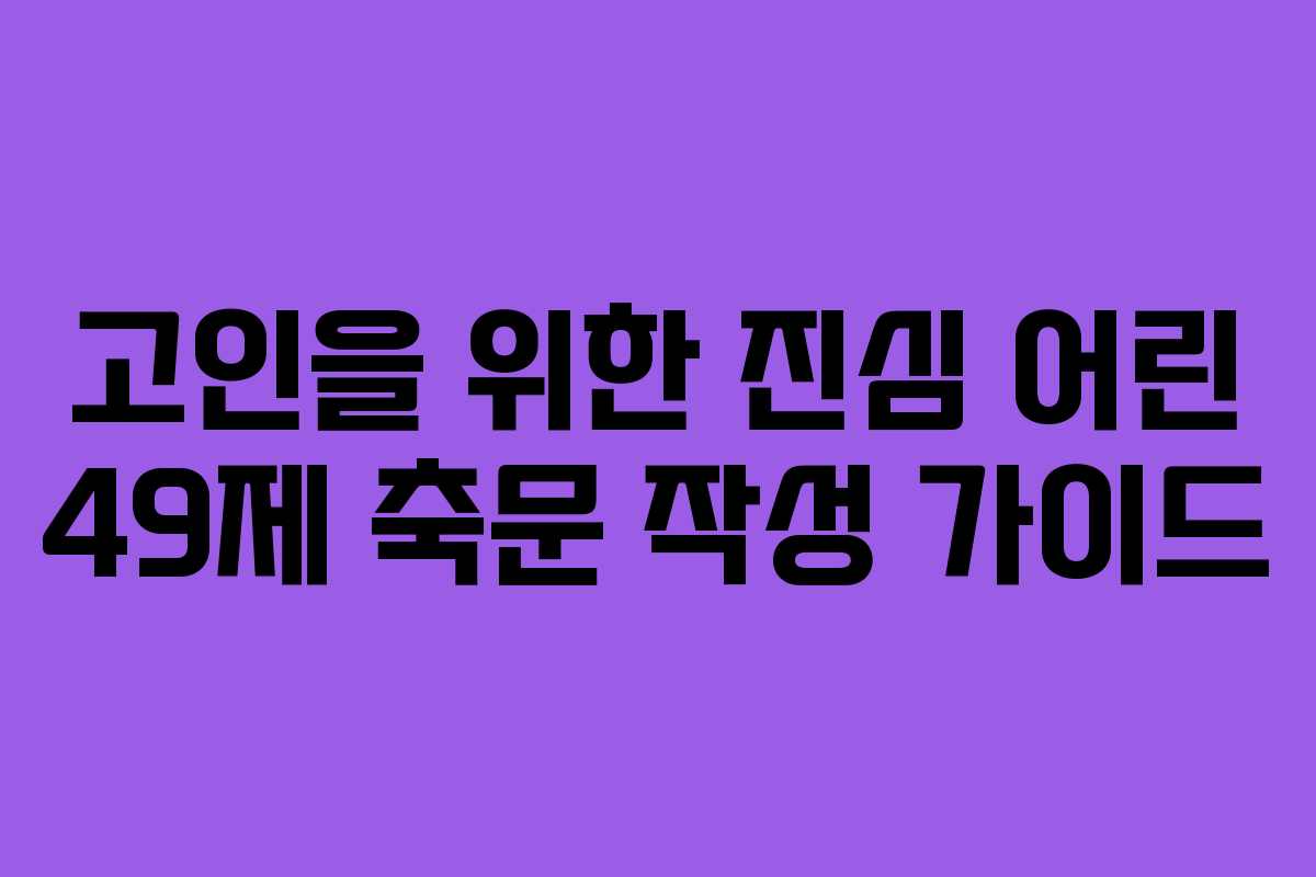 고인을 위한 진심 어린 49제 축문 작성 가이드
