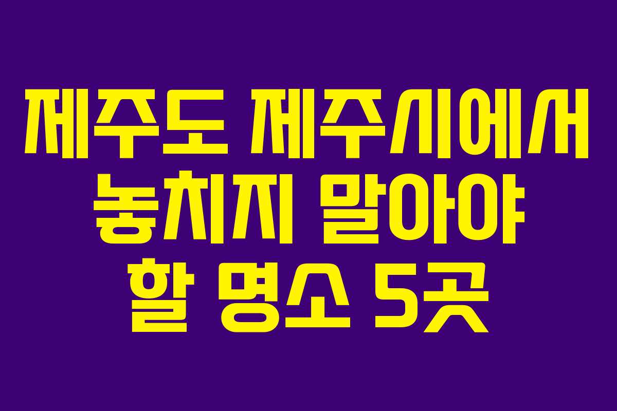 제주도 제주시에서 놓치지 말아야 할 명소 5곳