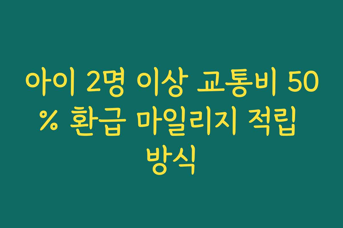 아이 2명 이상 교통비 50% 환급 마일리지 적립 방식