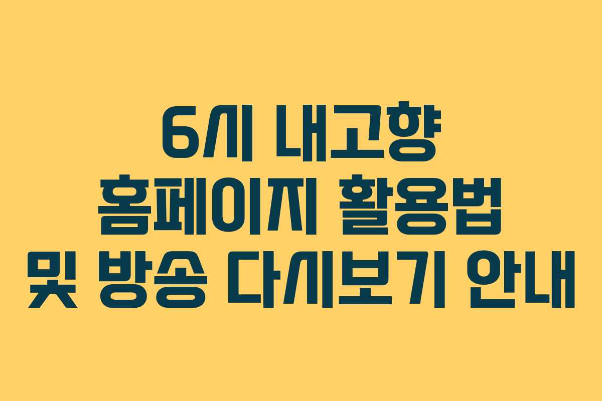 6시 내고향 홈페이지 활용법 및 방송 다시보기 안내