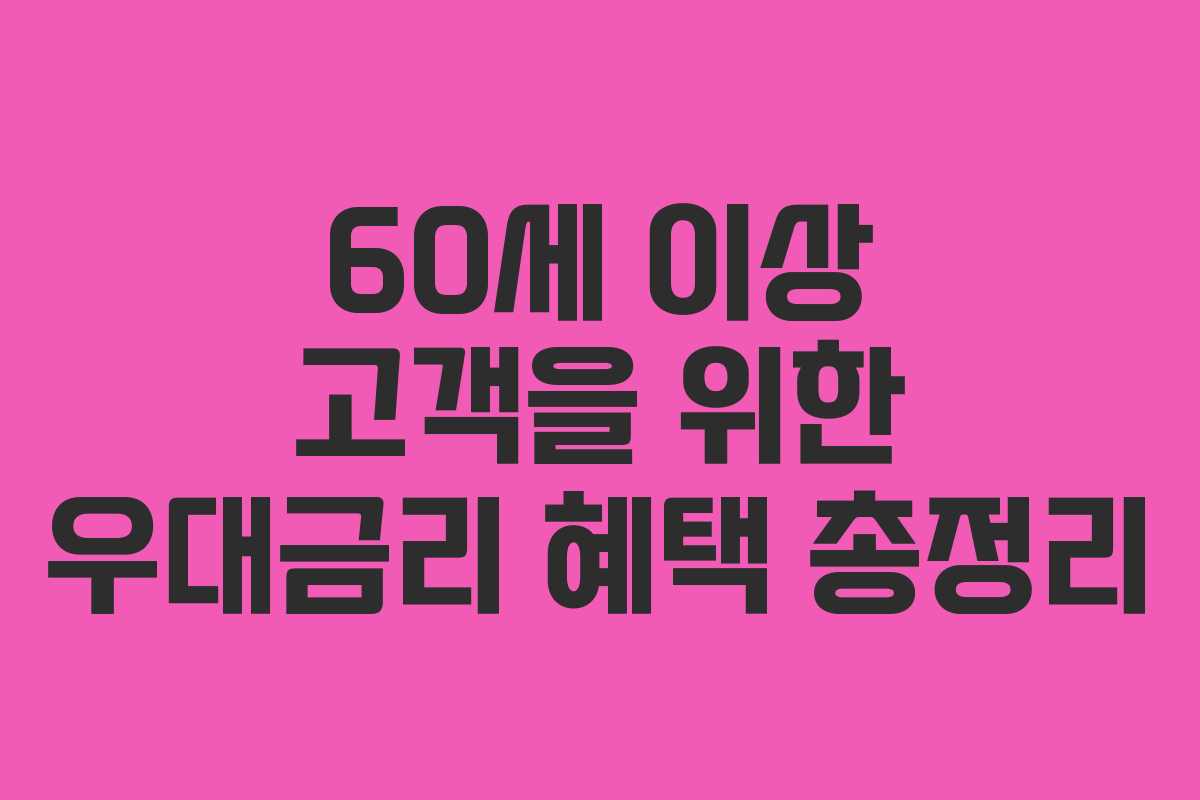 60세 이상 고객을 위한 우대금리 혜택 총정리