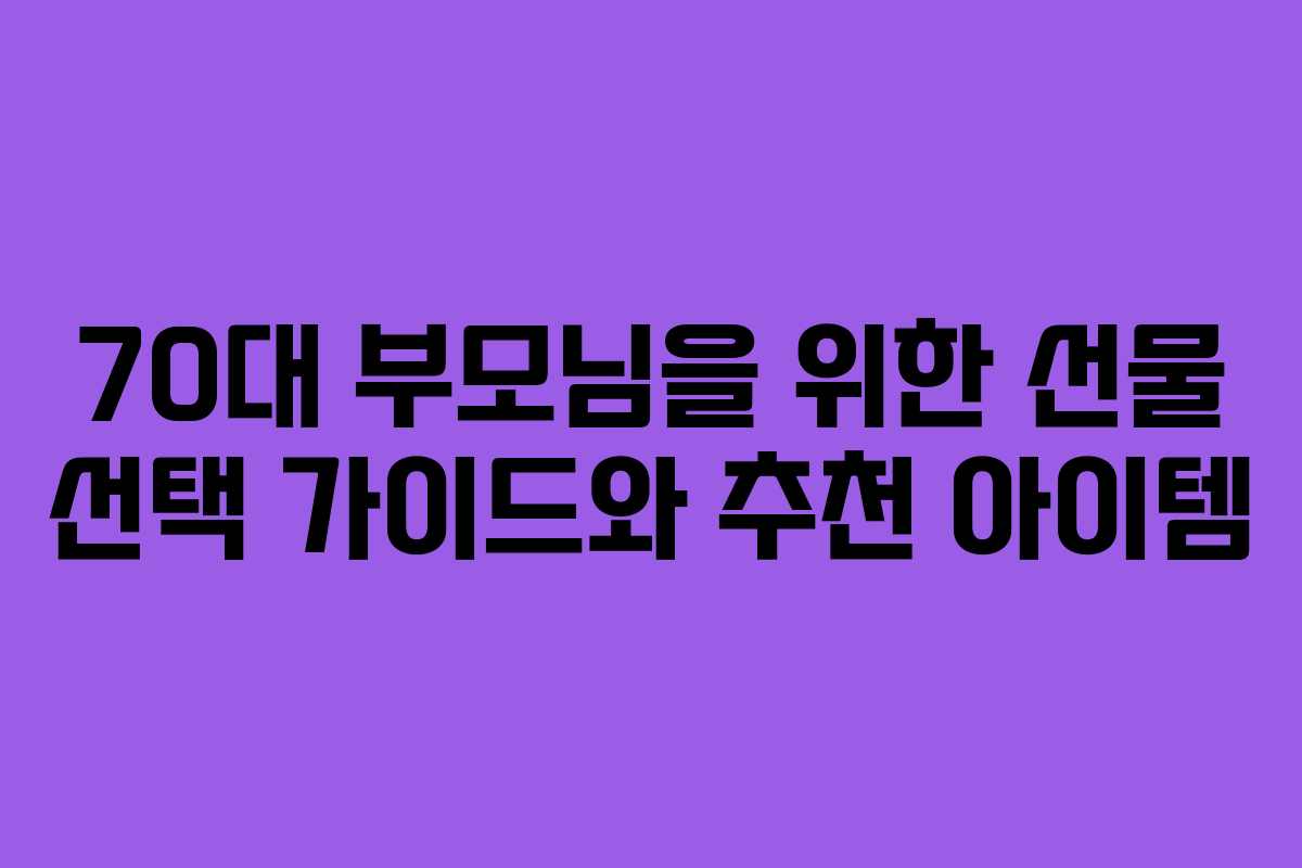 70대 부모님을 위한 선물 선택 가이드와 추천 아이템