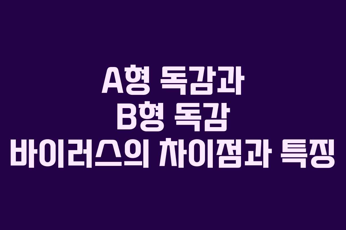 A형 독감과 B형 독감 바이러스의 차이점과 특징