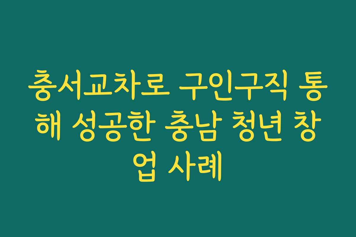 충서교차로 구인구직 통해 성공한 충남 청년 창업 사례