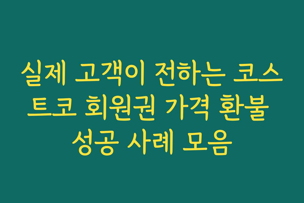 실제 고객이 전하는 코스트코 회원권 가격 환불 성공 사례 모음 실제 고객이 전하는 코스트코 회원권 가격 환불 성공 사례 모음