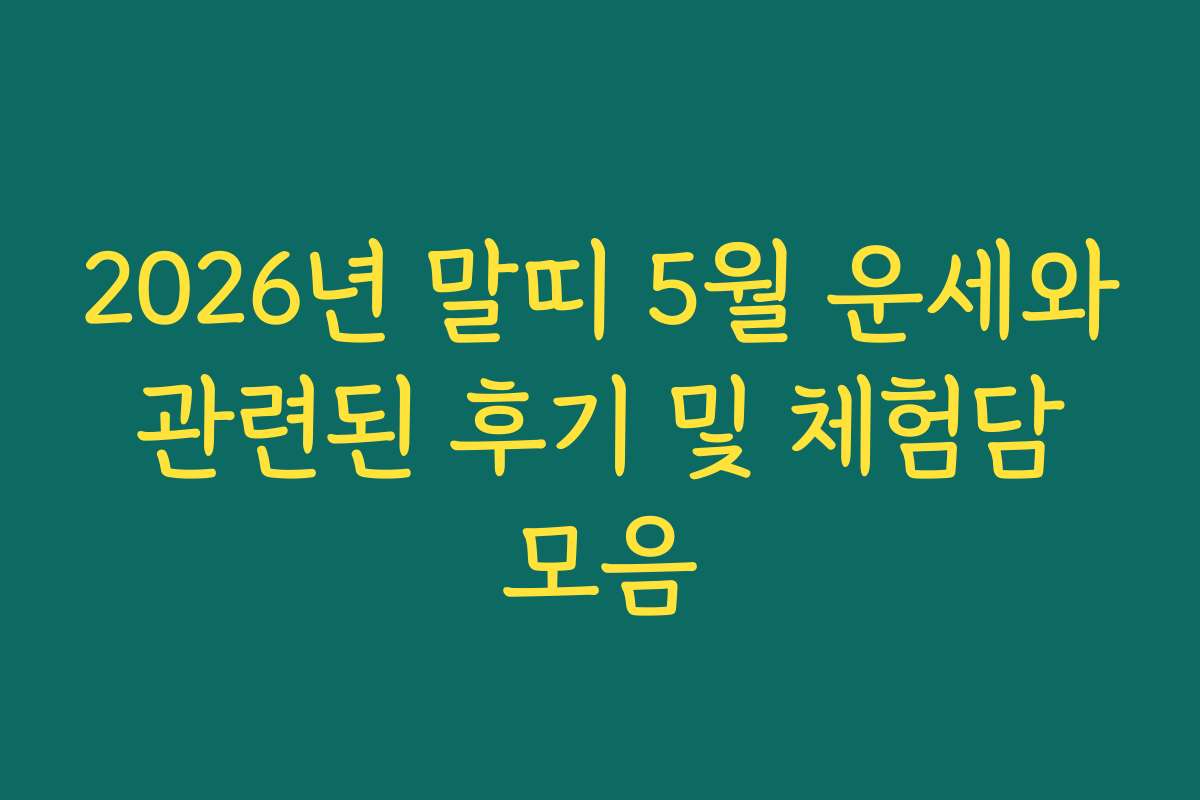 2026년 말띠 5월 운세와 관련된 후기 및 체험담 모음 2026년 말띠 5월 운세와 관련된 후기 및 체험담 모음
