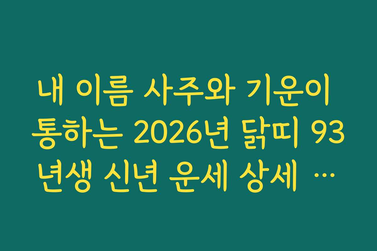 내 이름 사주와 기운이 통하는 2026년 닭띠 93년생 신년 운세 상세 해설
