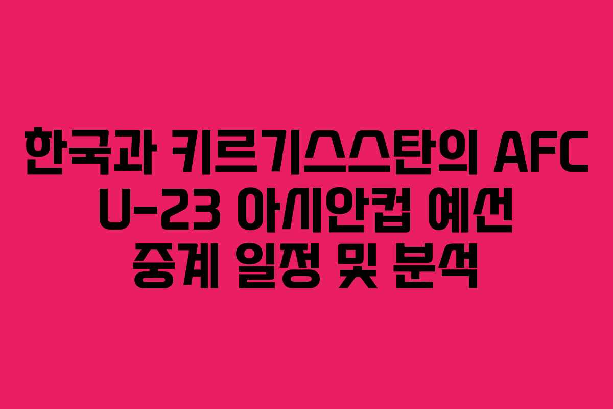 한국과 키르기스스탄의 AFC U-23 아시안컵 예선 중계 일정 및 분석 한국과 키르기스스탄의 AFC U-23 아시안컵 예선 중계 일정 및 분석