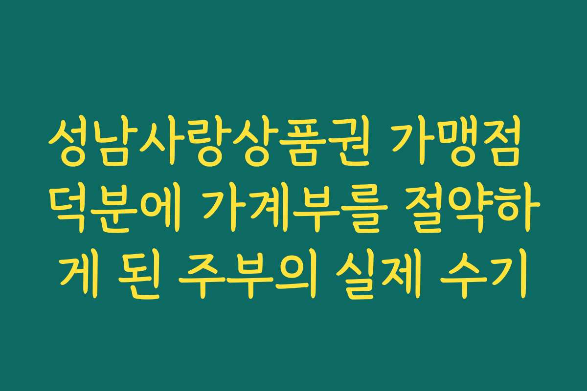 성남사랑상품권 가맹점 덕분에 가계부를 절약하게 된 주부의 실제 수기