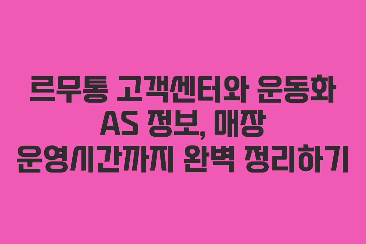 르무통 고객센터와 운동화 AS 정보, 매장 운영시간까지 완벽 정리하기 르무통 고객센터와 운동화 AS 정보, 매장 운영시간까지 완벽 정리하기